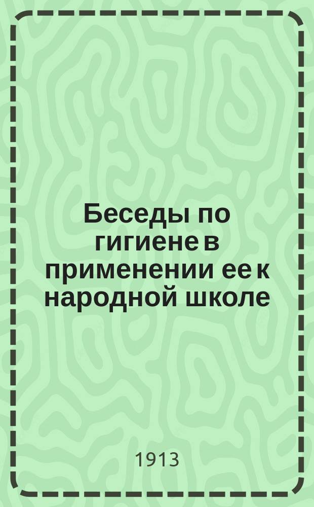 Беседы по гигиене в применении ее к народной школе : Чит. на Пед. курсах учительниц и учителей земских и церк.-приход. школ Воронеж. губ. и Общеобразоват. курсах для учителей Сарат. губ. земских сан. врачей Н.И. Тезяковым : С 9 рис. и прил. списка теневых картин, применяемых при чтении