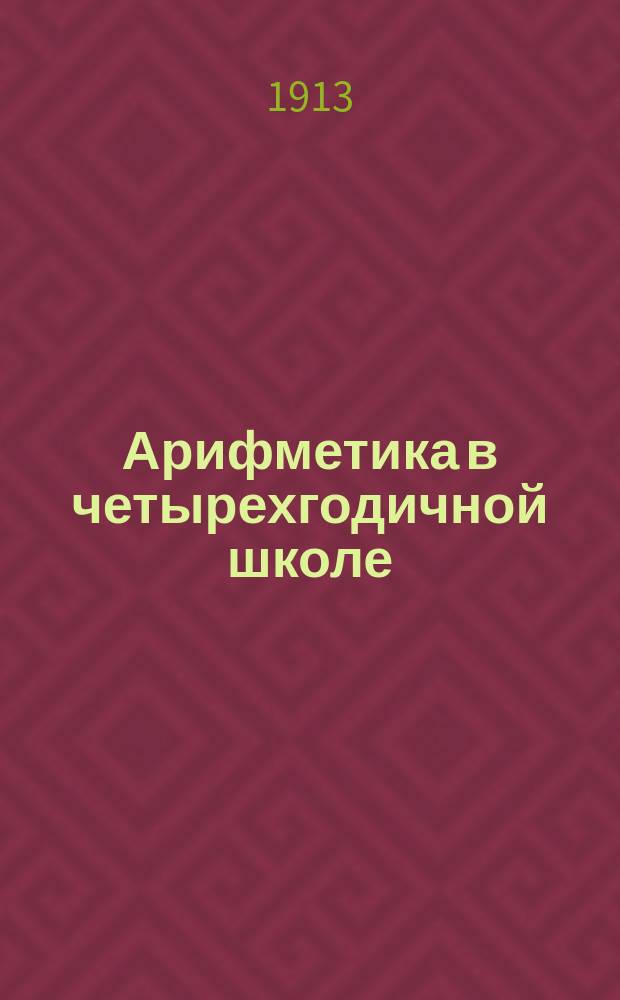 Арифметика в четырехгодичной школе : Для гор. и сел. уч-щ : Год первый : Задачи и числ. примеры для ученич. работ
