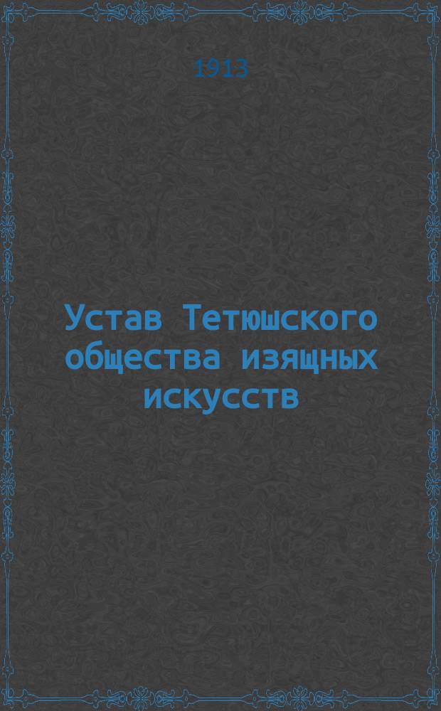 Устав Тетюшского общества изящных искусств : Утв. 17 июля 1913 г.