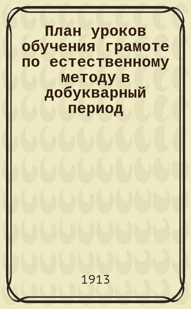 План уроков обучения грамоте по естественному методу в добукварный период : Крат. практ. руководство для шк. и семьи : С прил. звуковых табл. и разрез. азбуки
