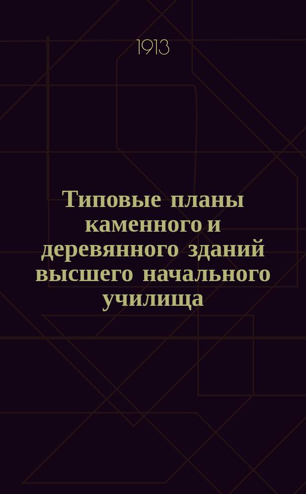 Типовые планы каменного и деревянного зданий высшего начального училища : Утв. г. министром нар. прос. 17 июня 1913 г. Вып. -2