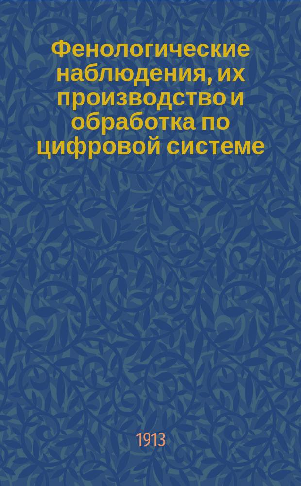 Фенологические наблюдения, их производство и обработка по цифровой системе : Докл. на I Сев. мелиорац. съезде в Москве. 25-30/10 1913
