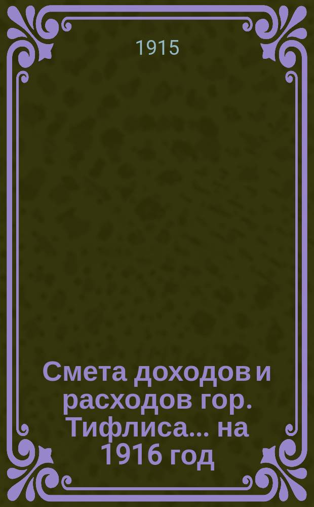 Смета доходов и расходов гор. Тифлиса... ... на 1916 год