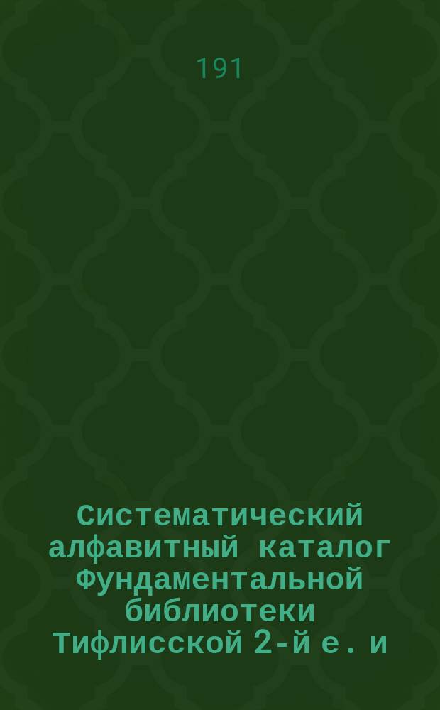 Систематический алфавитный каталог Фундаментальной библиотеки Тифлисской 2-й е. и. в. великого князя Михаила Николаевича гимназии. Отд. 2 : Философия