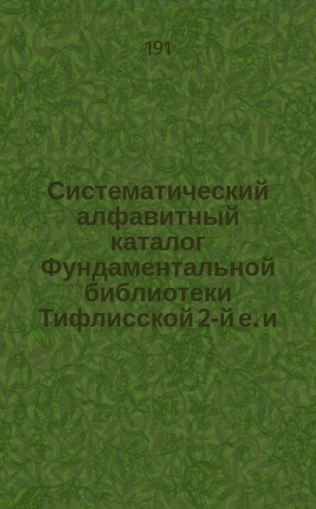 Систематический алфавитный каталог Фундаментальной библиотеки Тифлисской 2-й е. и. в. великого князя Михаила Николаевича гимназии. Отд. 11 : Всеобщая история