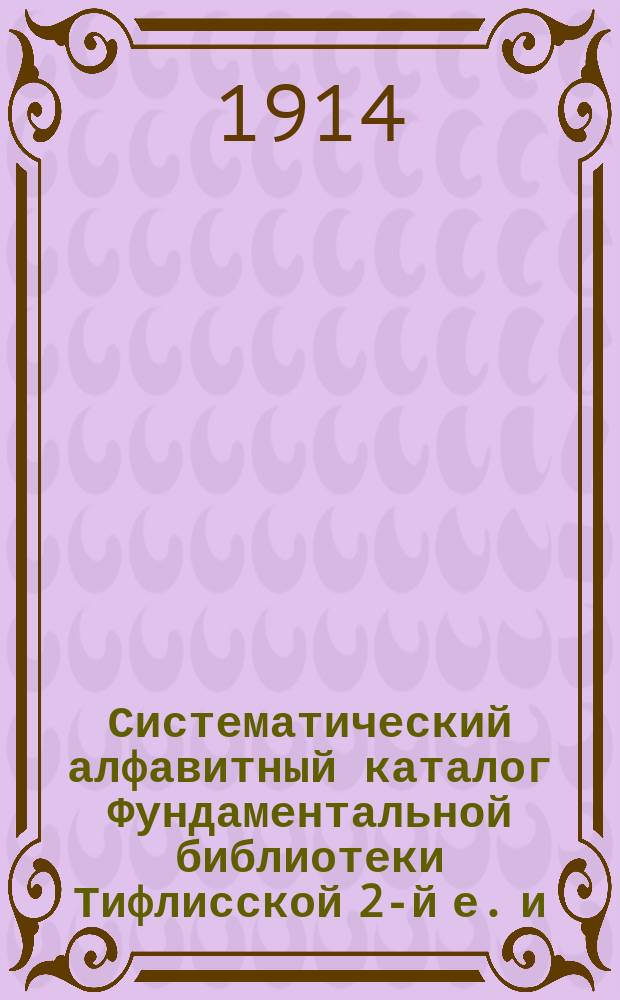 Систематический алфавитный каталог Фундаментальной библиотеки Тифлисской 2-й е. и. в. великого князя Михаила Николаевича гимназии. Отд. 12 : География России