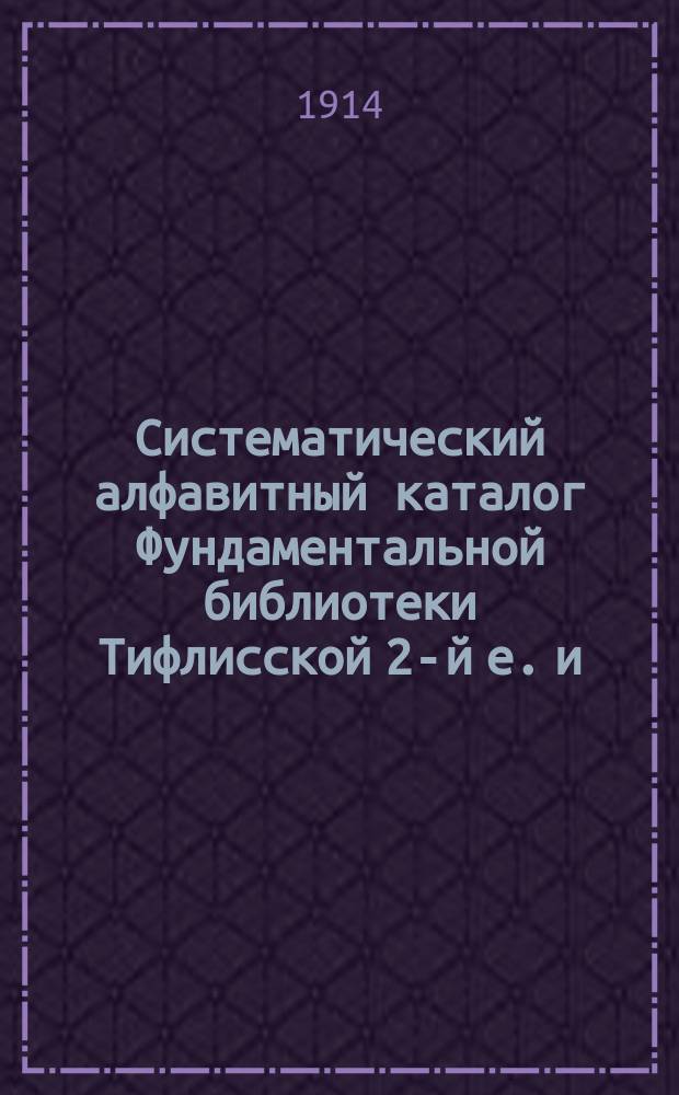 Систематический алфавитный каталог Фундаментальной библиотеки Тифлисской 2-й е. и. в. великого князя Михаила Николаевича гимназии. Отд. 17 : Смесь