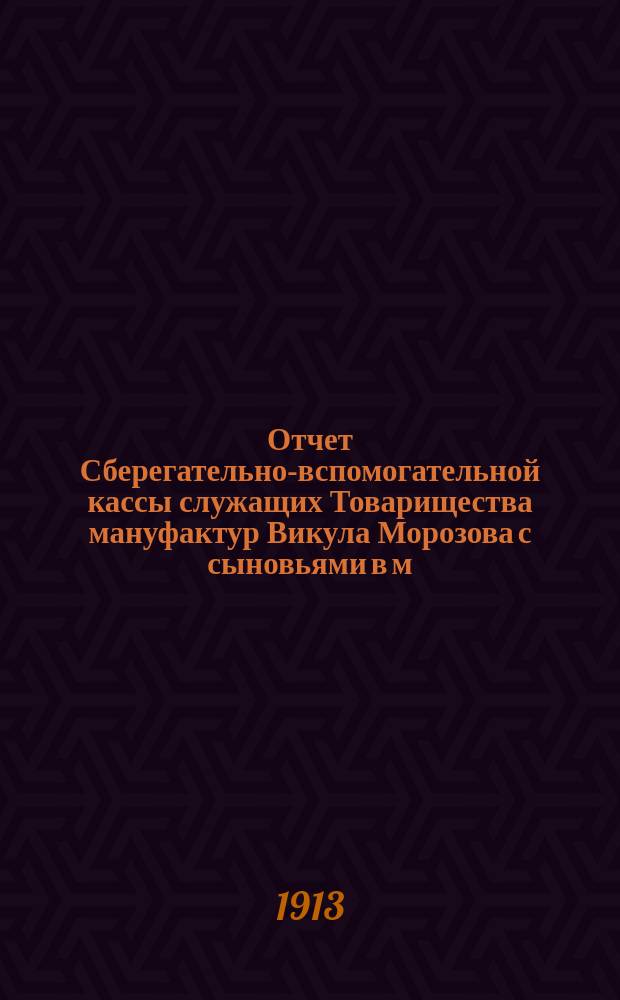 Отчет Сберегательно-вспомогательной кассы служащих Товарищества мануфактур Викула Морозова с сыновьями в м. Никольском...