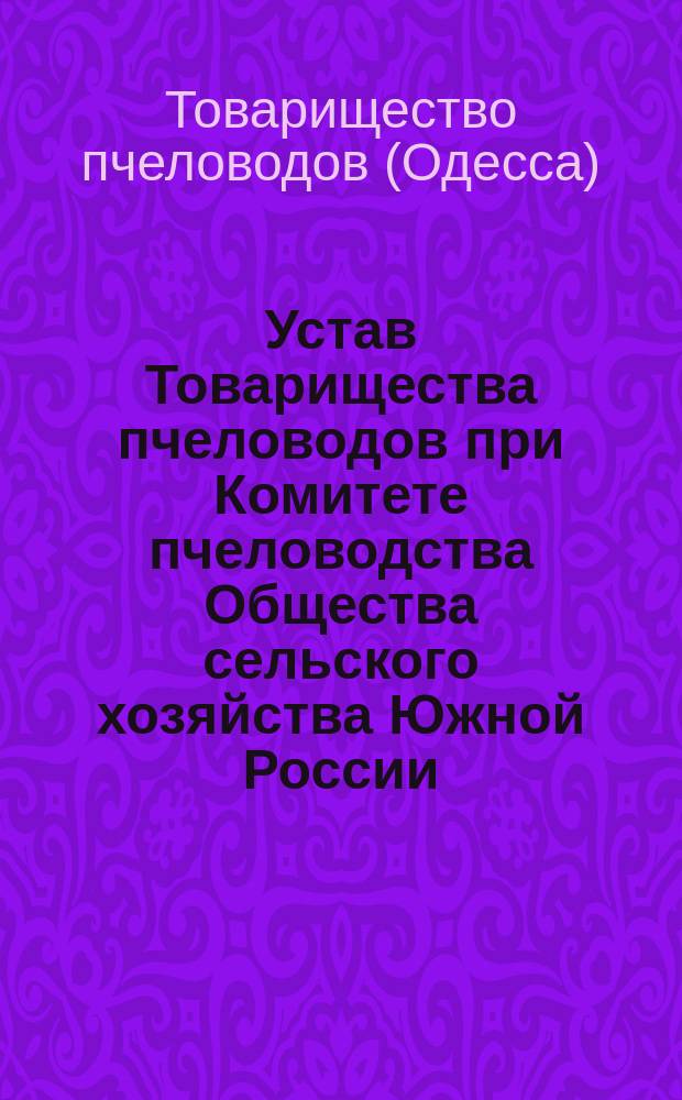 Устав Товарищества пчеловодов при Комитете пчеловодства Общества сельского хозяйства Южной России : Утв. 7 сент. 1913 г.