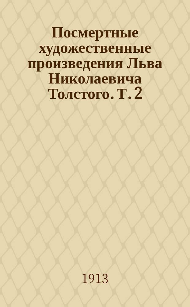 Посмертные художественные произведения Льва Николаевича Толстого. Т. 2 : Отец Сергий ; Детская мудрость ; Нет в мире виноватых ; Рассказ для детей ; Тихон и Маланья ; Идиллия ; И свет во тьме светит