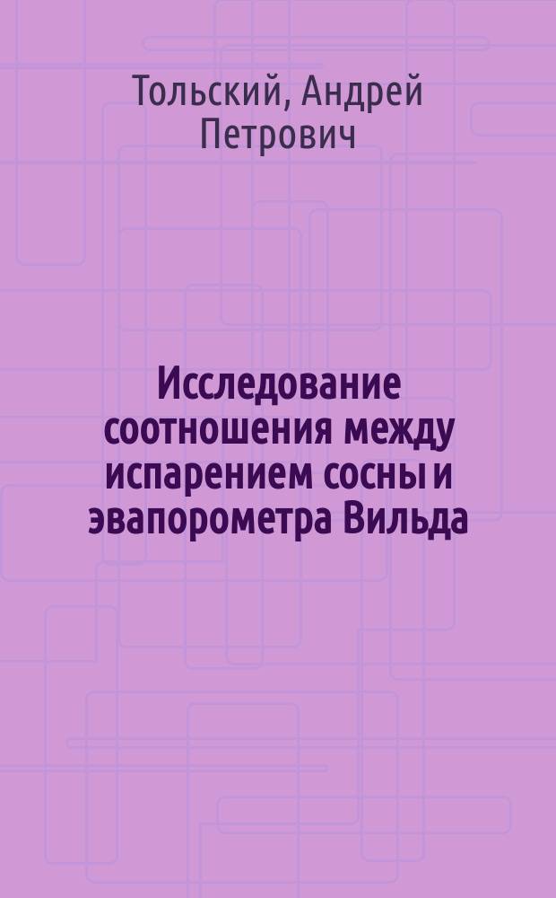 ... Исследование соотношения между испарением сосны и эвапорометра Вильда : По наблюдениям, произвед. в Боровом опыт. лес-ве, Самар. губ.