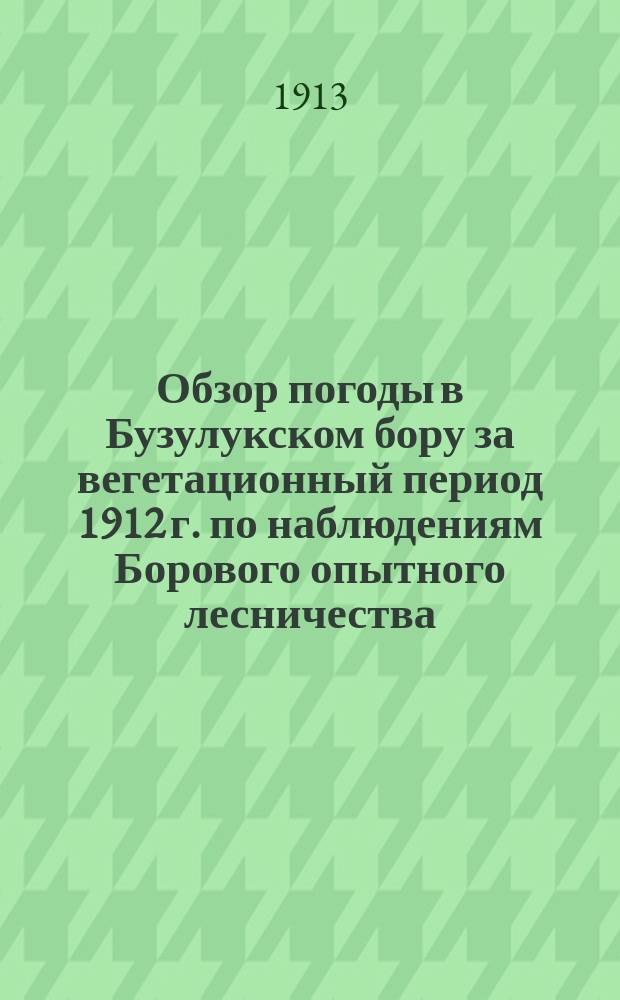 ... Обзор погоды в Бузулукском бору за вегетационный период 1912 г. по наблюдениям Борового опытного лесничества