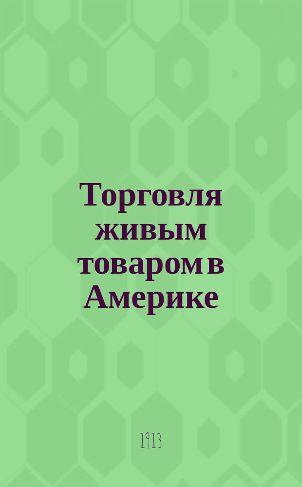 Торговля живым товаром в Америке : Редкое и страш. приключение одной рус. девушки, попавшейся к туркам