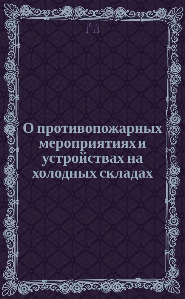 О противопожарных мероприятиях и устройствах на холодных складах : Докл. Моск. ком. по холодильному делу