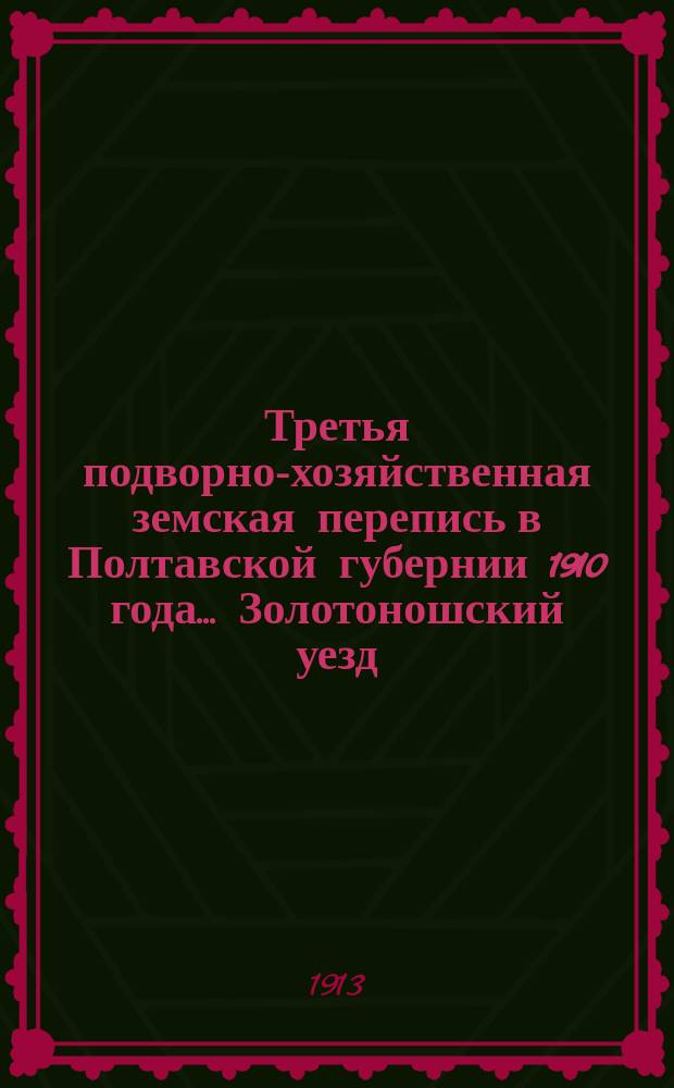 Третья подворно-хозяйственная земская перепись в Полтавской губернии 1910 года... Золотоношский уезд