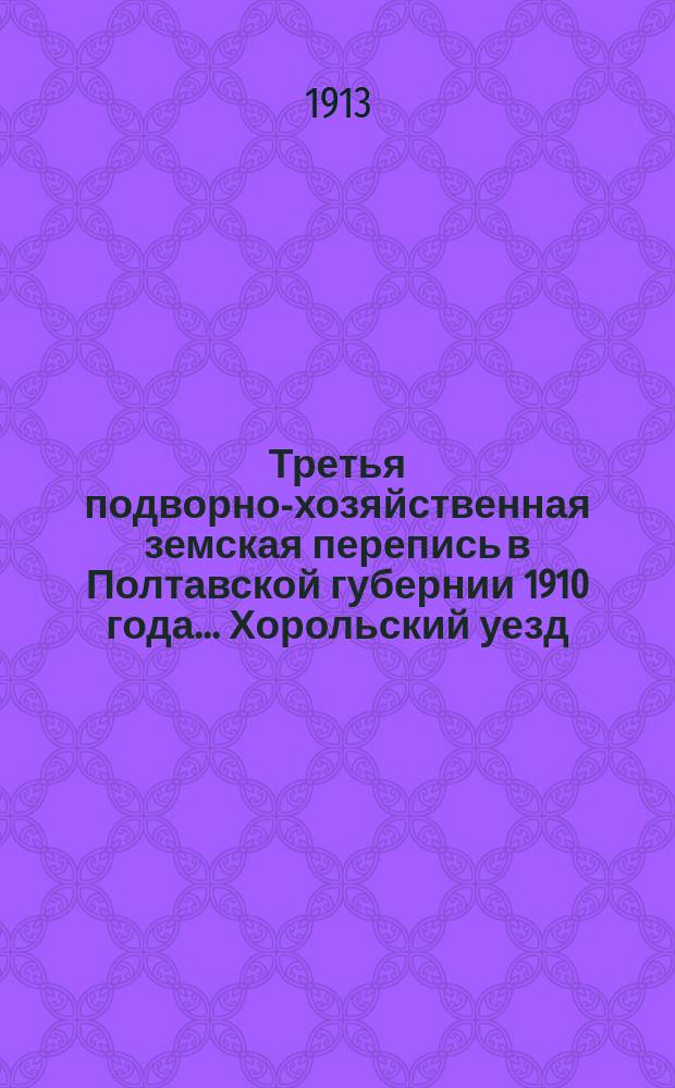 Третья подворно-хозяйственная земская перепись в Полтавской губернии 1910 года... Хорольский уезд