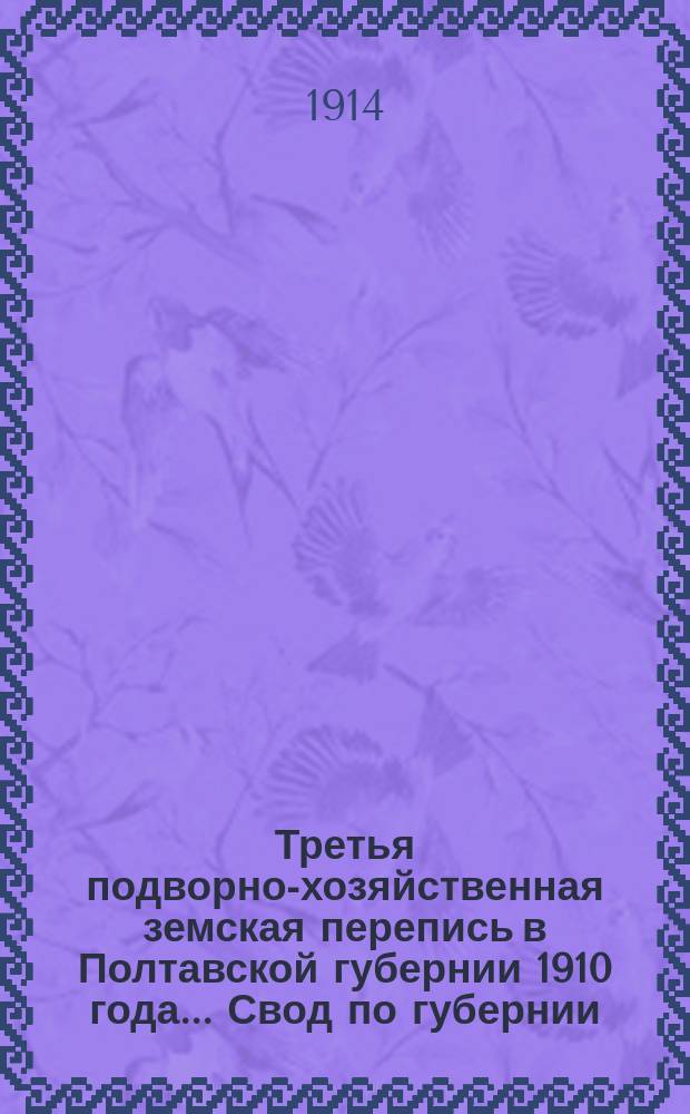 Третья подворно-хозяйственная земская перепись в Полтавской губернии 1910 года... Свод по губернии : Свод по губернии