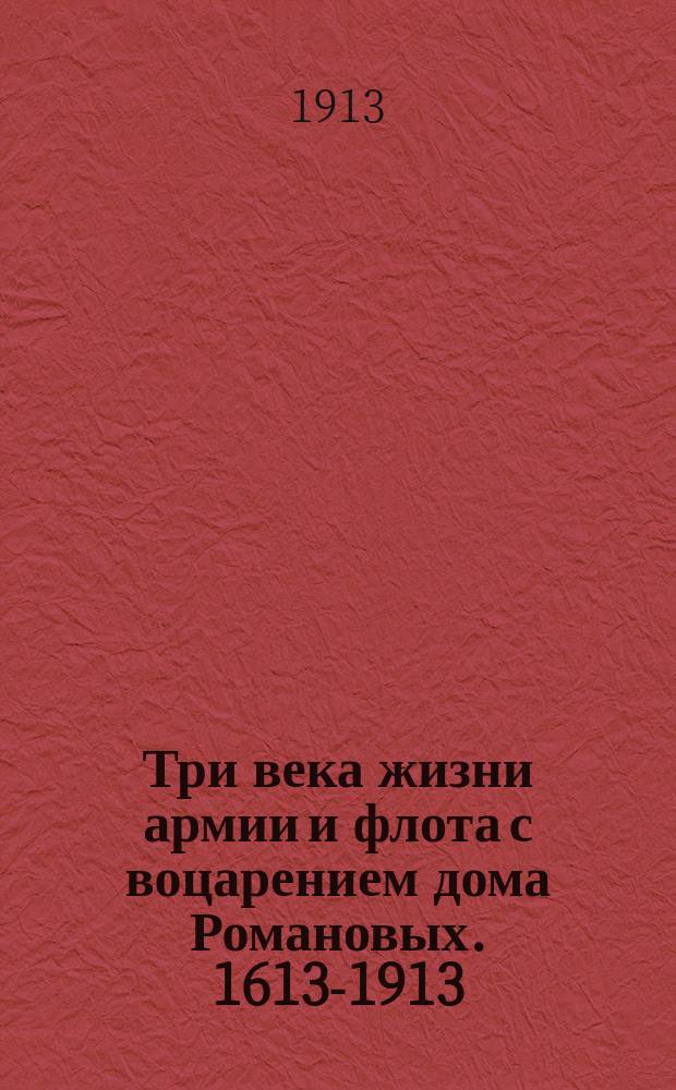 Три века жизни армии и флота с воцарением дома Романовых. 1613-1913 : Краткий очерк