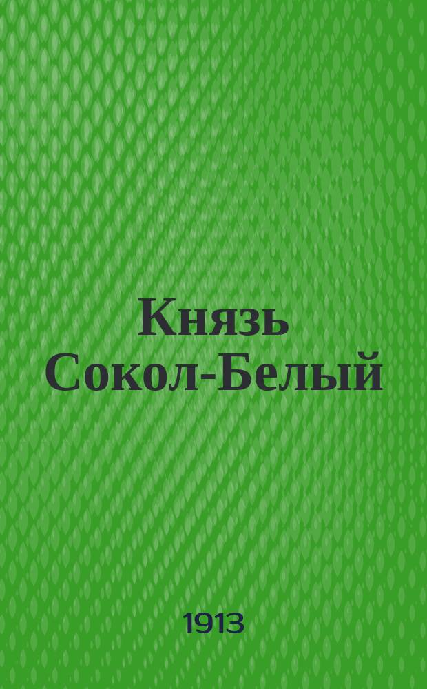 Князь Сокол-Белый : Поэма в стихах (в 2 ч.) и несколько стихотворений