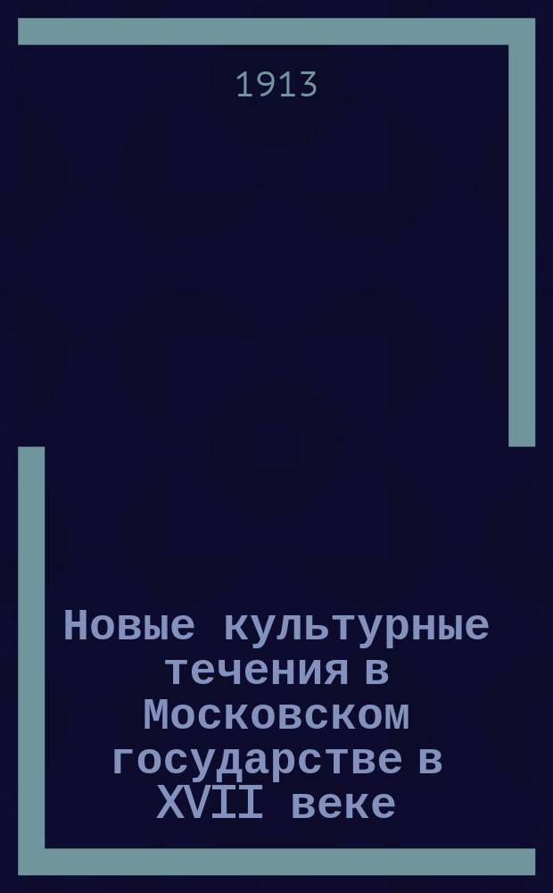 Новые культурные течения в Московском государстве в XVII веке : Речь, произнес. на торжеств. годич. акте Новорос. ун-та 1 мая 1913 г