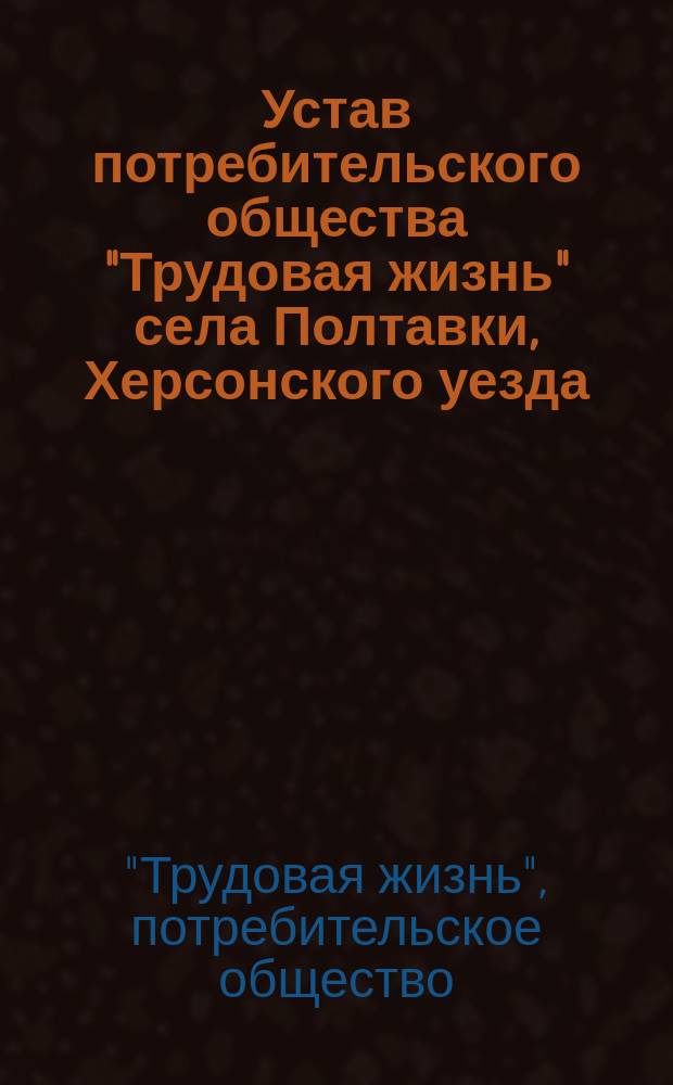 Устав потребительского общества "Трудовая жизнь" села Полтавки, Херсонского уезда : Утв. 20 нояб. 1913 г.