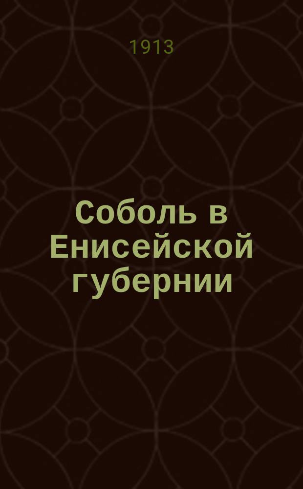 ... Соболь в Енисейской губернии : (Соврем. состояние и значение собол. промысла)