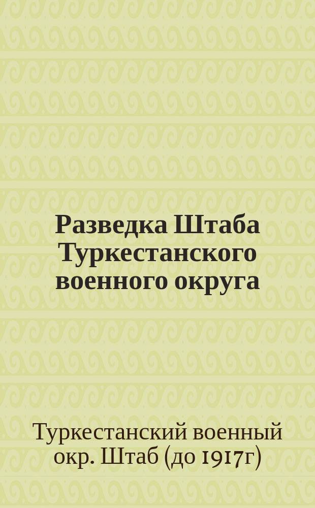 Разведка Штаба Туркестанского военного округа : Сводка сведений, добытых к 1 авг. 1913 г