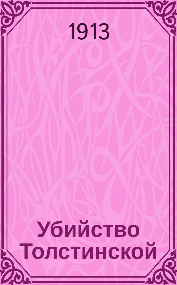 Убийство Толстинской : К процессу в 3 отд. Окр. суда 4 марта 1913 г