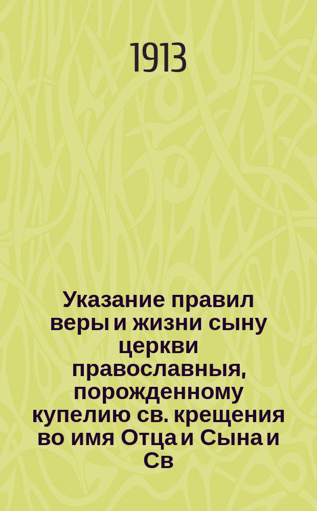 Указание правил веры и жизни сыну церкви православныя, порожденному купелию св. крещения во имя Отца и Сына и Св. Духа : Из рус. рукописи, найд. в бумагах покойного греч. митрополита Нила, пребывавшего на Афоне, мало испр. и доп.