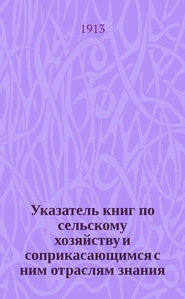 Указатель книг по сельскому хозяйству и соприкасающимся с ним отраслям знания