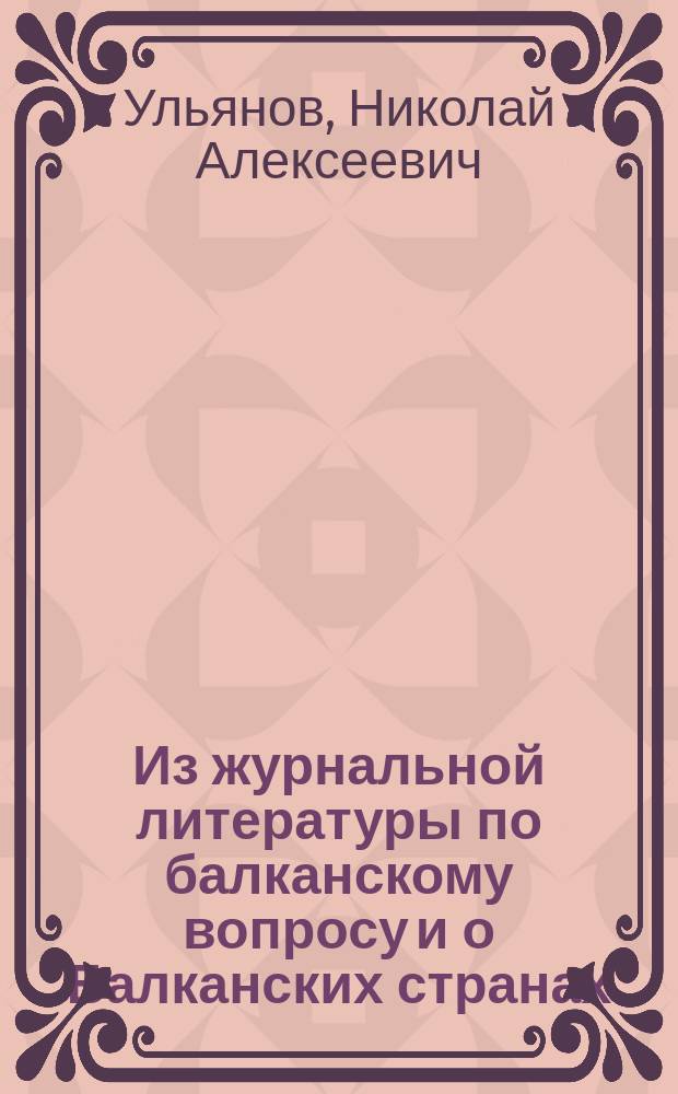 Из журнальной литературы по балканскому вопросу и о Балканских странах : За период 1897-1912 г.
