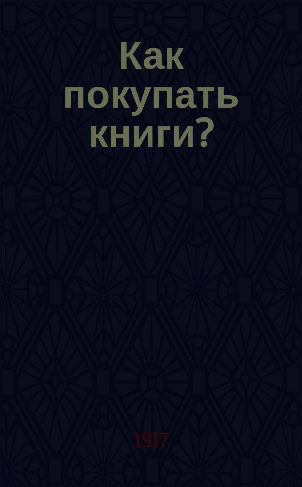 Как покупать книги? : Выбор книг. Приобретение книг : Опыт краткого практ. руководства