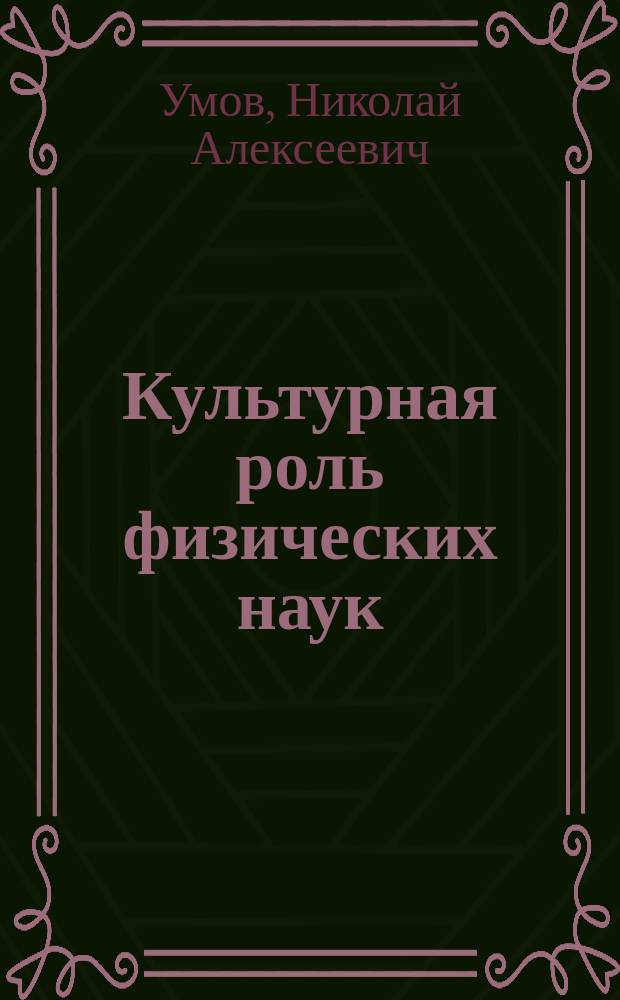 Культурная роль физических наук : (Речь, произнес. при открытии Моск. о-ва изучения и распространения физ. наук 18 нояб. 1912 г.)