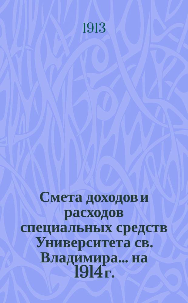 Смета доходов и расходов специальных средств Университета св. Владимира... ... на 1914 г.