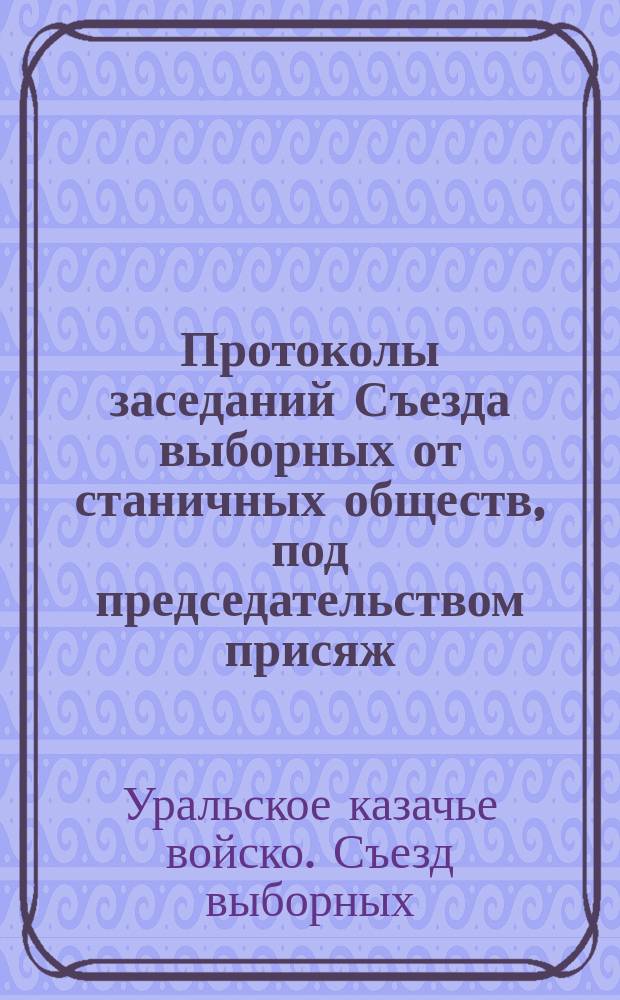 Протоколы заседаний Съезда выборных от станичных обществ, под председательством присяж. повер. Н.М. Логашкина : Янв. и февр. 1913 г