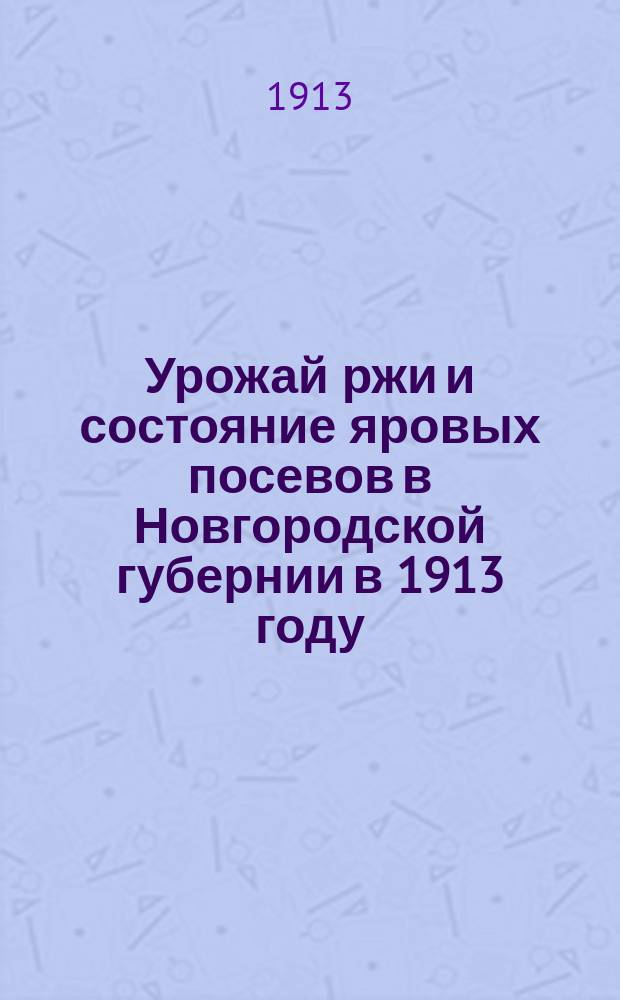 Урожай ржи и состояние яровых посевов в Новгородской губернии в 1913 году : По сведениям на 20 августа