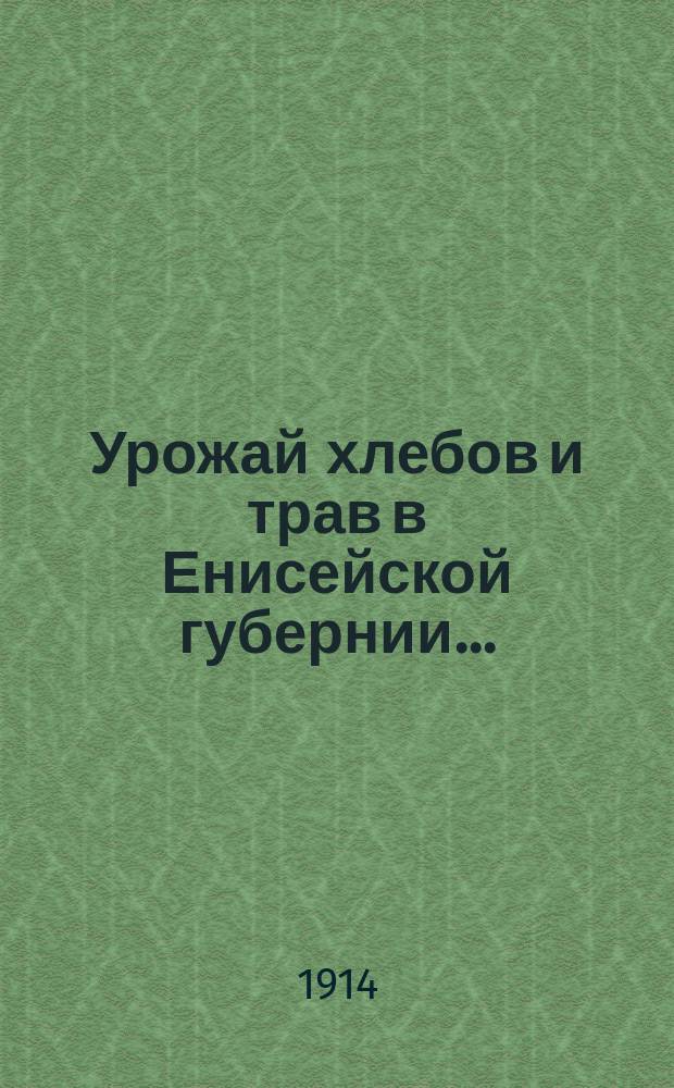 Урожай хлебов и трав в Енисейской губернии.. : (По данным добровол. корреспондентов Статист. отд.). ... в 1914 году