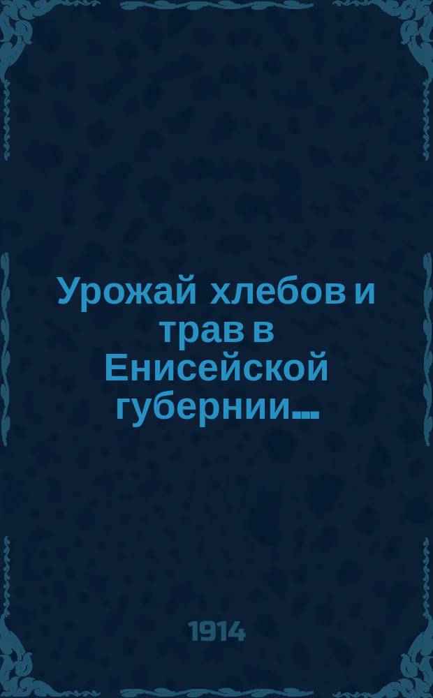 Урожай хлебов и трав в Енисейской губернии.. : (По данным добровол. корреспондентов Статист. отд.). ... в 1914 году. Картограмма : Картограмма