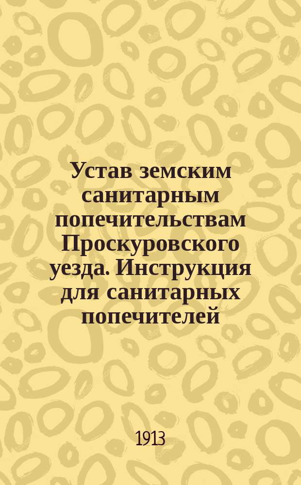 Устав земским санитарным попечительствам Проскуровского уезда. Инструкция для санитарных попечителей