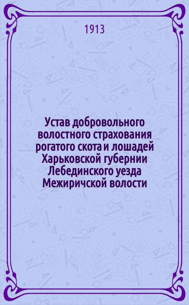 Устав добровольного волостного страхования рогатого скота и лошадей Харьковской губернии Лебединского уезда Межиричской волости