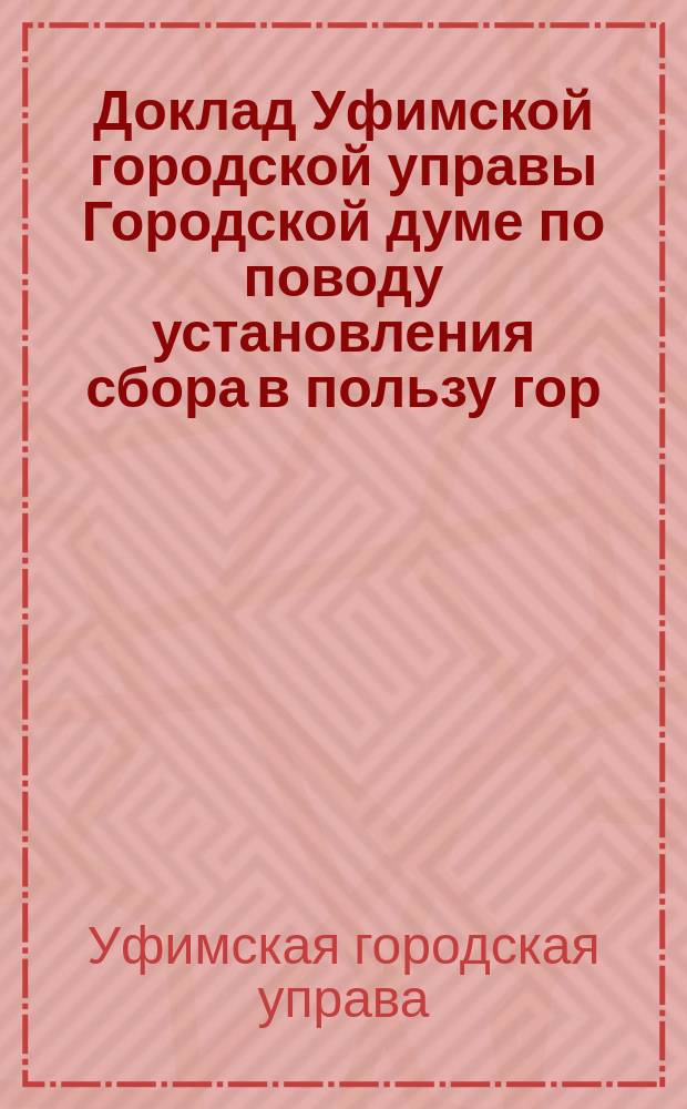 Доклад Уфимской городской управы Городской думе по поводу установления сбора в пользу гор. Уфы с грузов, проводимых по железной дороге