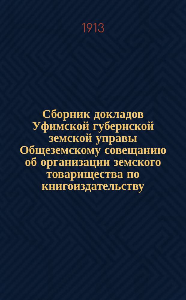 Сборник докладов Уфимской губернской земской управы Общеземскому совещанию об организации земского товарищества по книгоиздательству