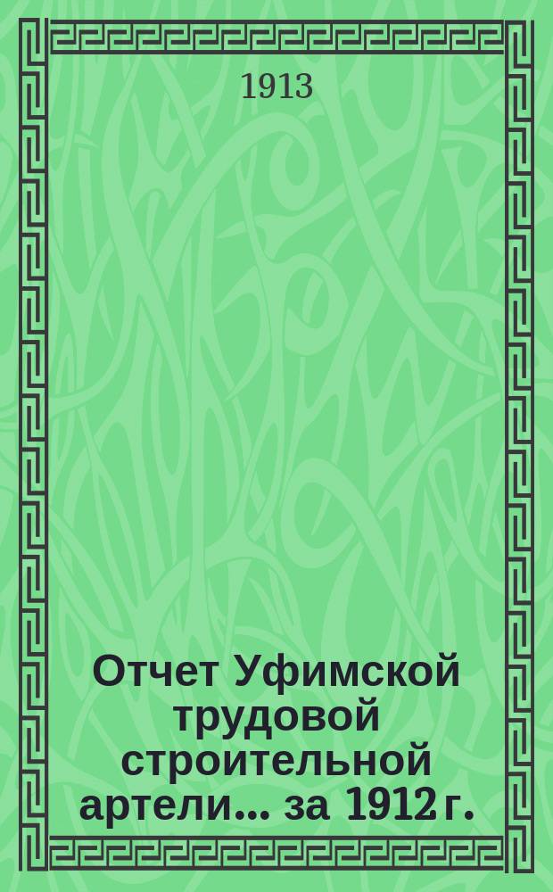 Отчет Уфимской трудовой строительной артели... ... за 1912 г.