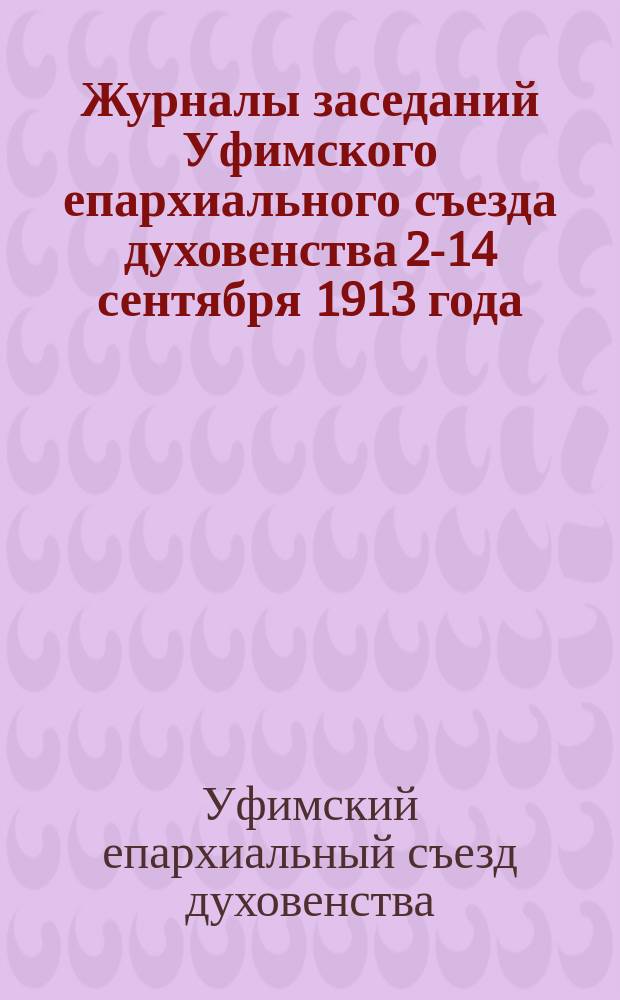 Журналы заседаний Уфимского епархиального съезда духовенства 2-14 сентября 1913 года