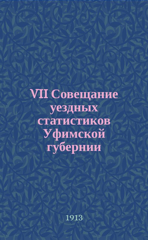 VII Совещание уездных статистиков Уфимской губернии (26-29 апреля 1913 года) : Журн. и докл.
