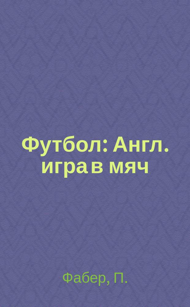 Футбол : Англ. игра в мяч : Руководство и правила игры