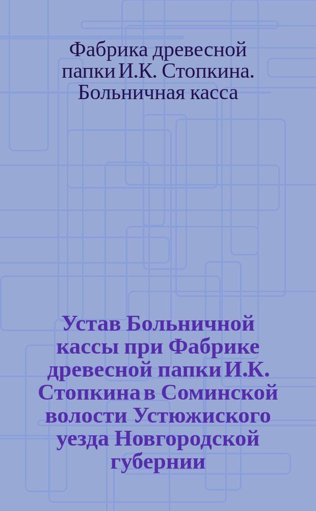 Устав Больничной кассы при Фабрике древесной папки И.К. Стопкина в Соминской волости Устюжиского уезда Новгородской губернии
