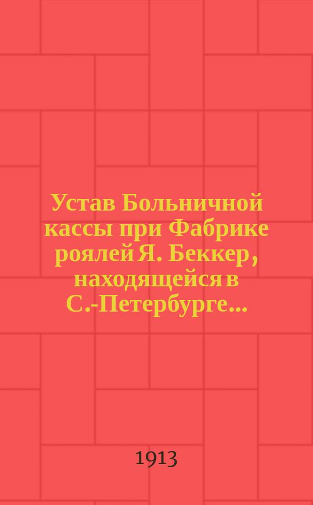 Устав Больничной кассы при Фабрике роялей Я. Беккер, находящейся в С.-Петербурге...