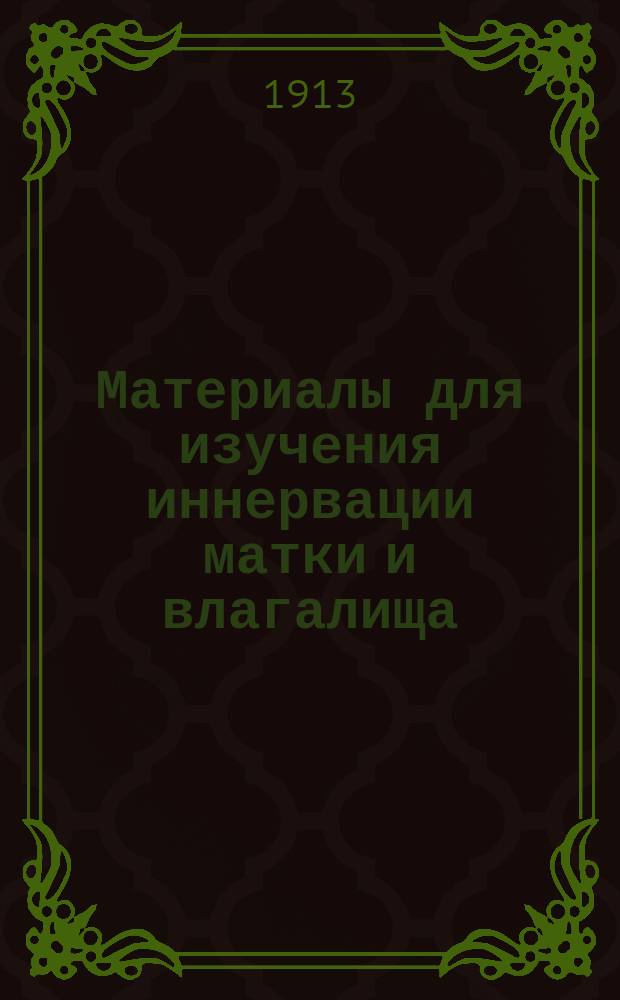 Материалы для изучения иннервации матки и влагалища : Эксперим. исслед. : Дис. на степ. д-ра мед