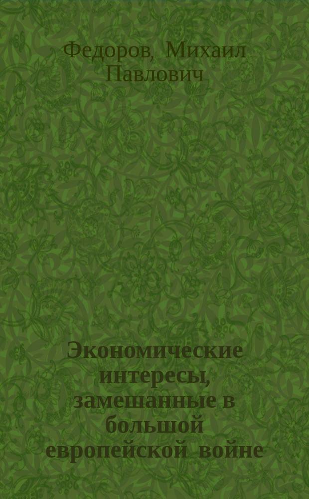 Экономические интересы, замешанные в большой европейской войне : (Необходимая справка)